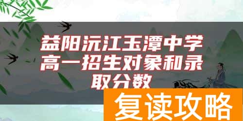 益阳沅江玉潭中学高一招生对象和录取分数