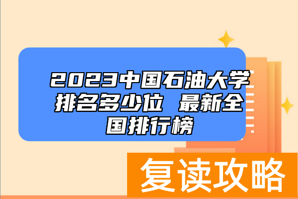 2023中国石油大学排名多少位 最新全国排行榜