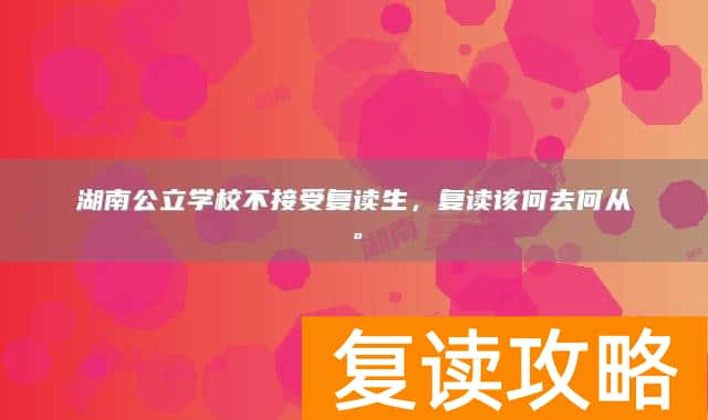 湖南公立学校不接受复读生，复读该何去何从。