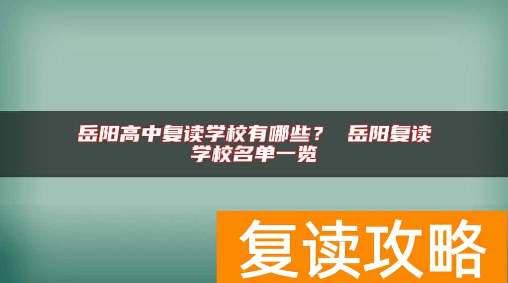 岳阳高中复读学校有哪些？ 岳阳复读学校名单一览