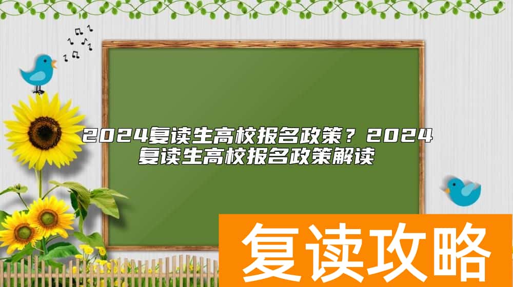 2024复读生高校报名政策？2024复读生高校报名政策解读