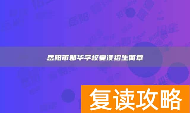 岳阳市郡华学校复读招生简章