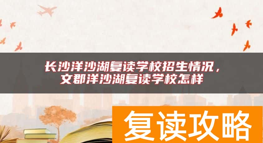长沙洋沙湖复读学校招生情况，文郡洋沙湖复读学校怎样