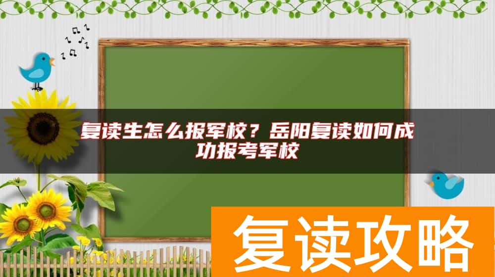 复读生怎么报军校？岳阳复读如何成功报考军校