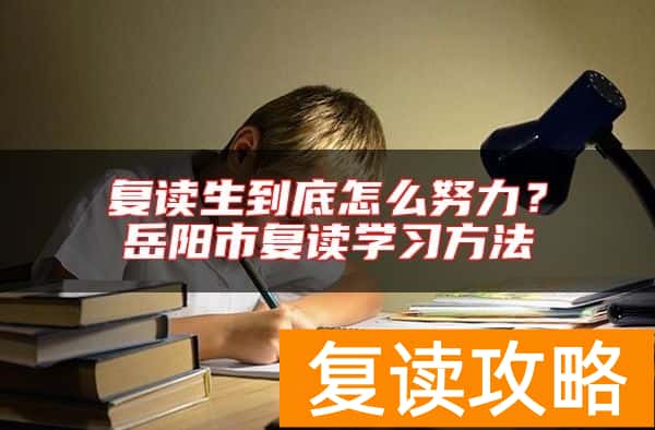 复读生到底怎么努力？岳阳市复读学习方法