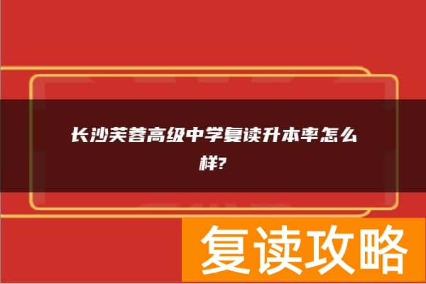 长沙芙蓉高级中学复读升本率怎么样?