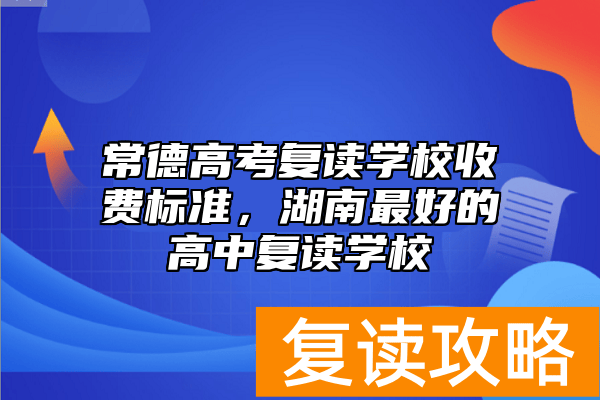 常德高考复读学校收费标准，湖南最好的高中复读学校