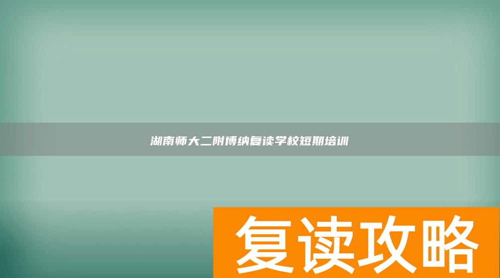 湖南师大二附博纳复读学校短期培训