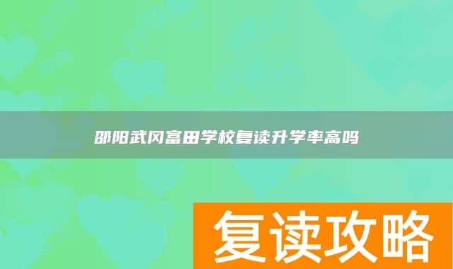 邵阳武冈富田学校复读升学率高吗
