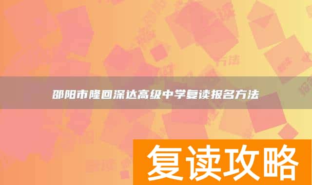邵阳市隆回深达高级中学复读报名方法