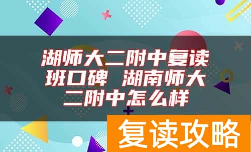 湖师大二附中复读班口碑 湖南师大二附中怎么样