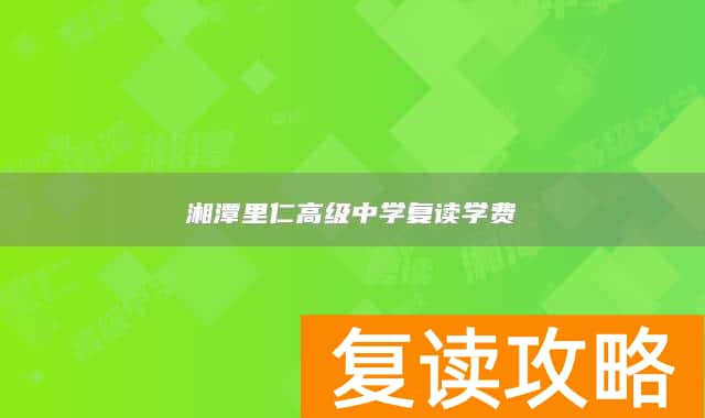 湘潭里仁高级中学复读学费