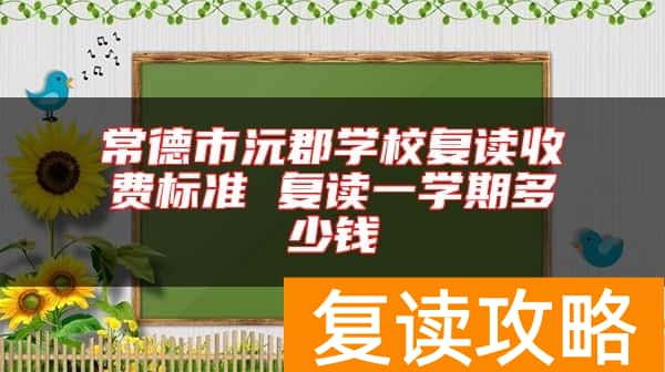 常德市沅郡学校复读收费标准 复读一学期多少钱