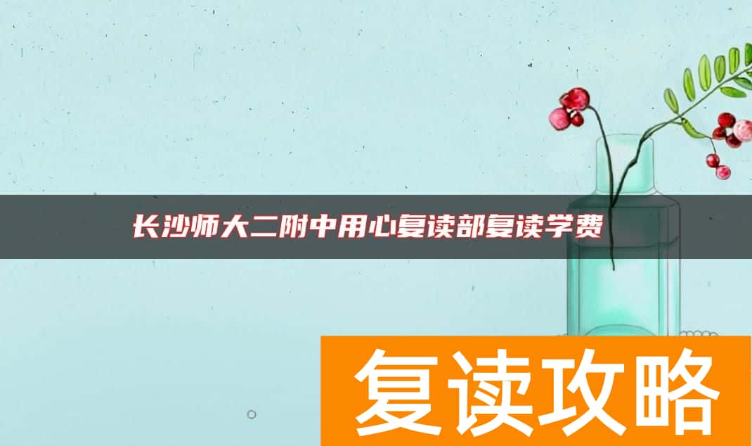 长沙师大二附中用心复读部复读学费