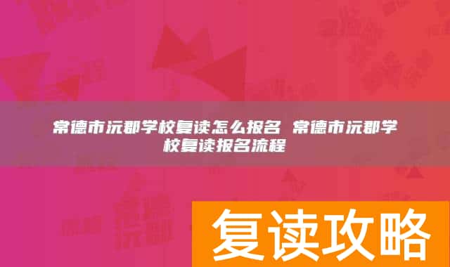 常德市沅郡学校复读怎么报名 常德市沅郡学校复读报名流程