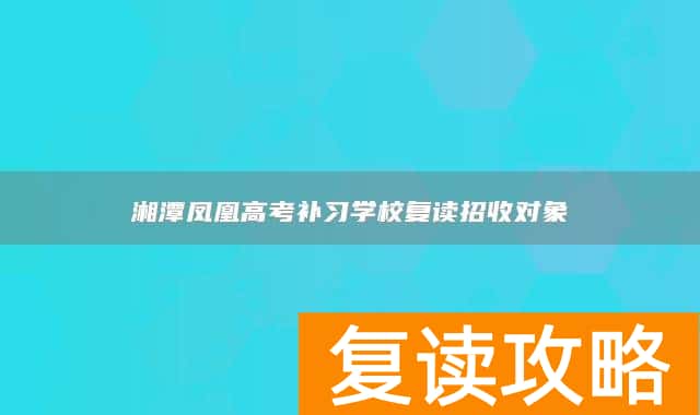 湘潭凤凰高考补习学校复读招收对象