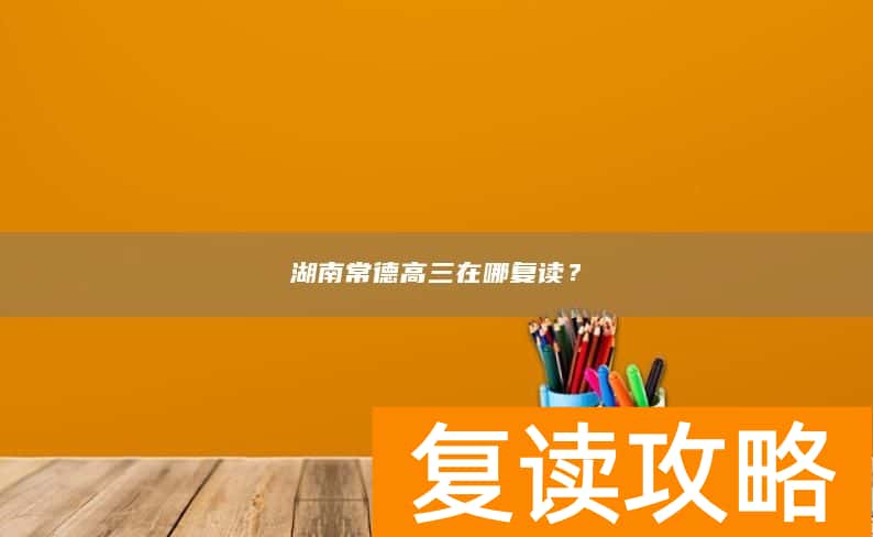 湖南常德高三在哪复读？