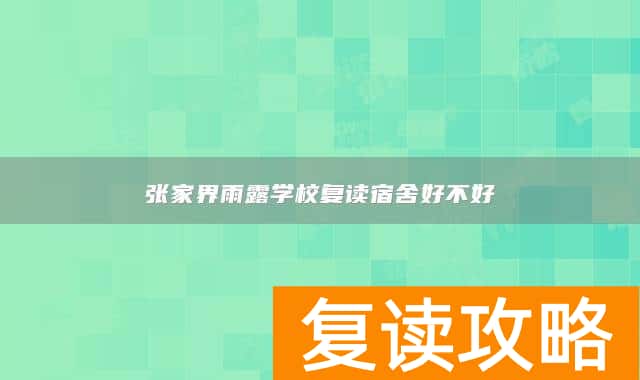张家界雨露学校复读宿舍好不好