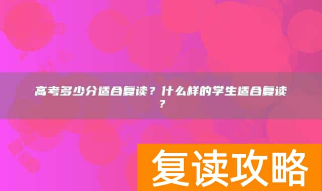 高考多少分适合复读？什么样的学生适合复读？