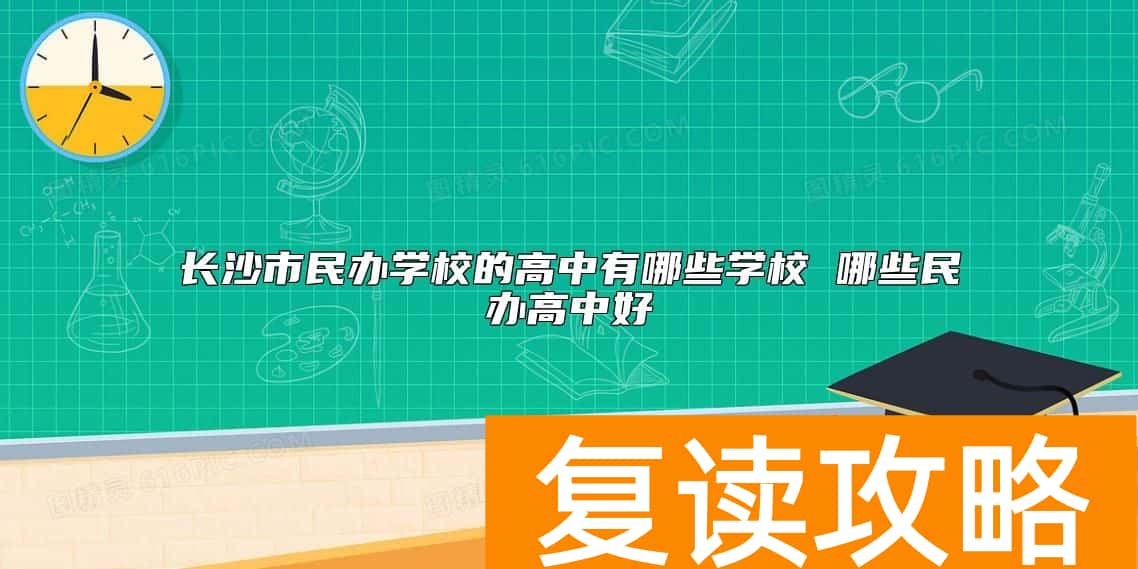 长沙市民办学校的高中有哪些学校 哪些民办高中好
