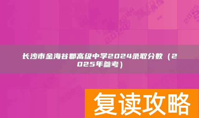 长沙市金海谷郡高级中学2024录取分数(2025年参考)