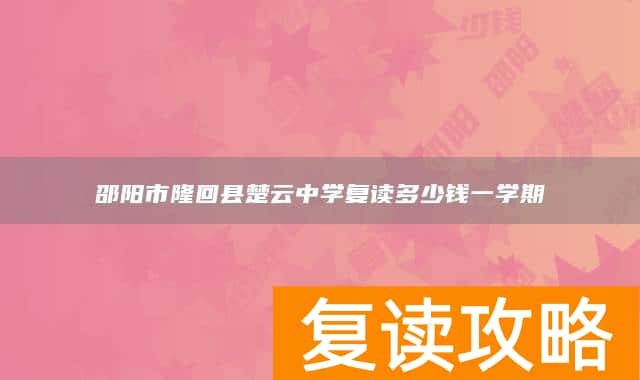 邵阳市隆回县楚云中学复读多少钱一学期
