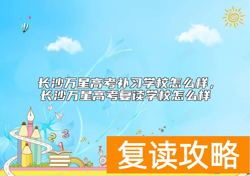 长沙万星高考补习学校怎么样，长沙万星高考复读学校怎么样