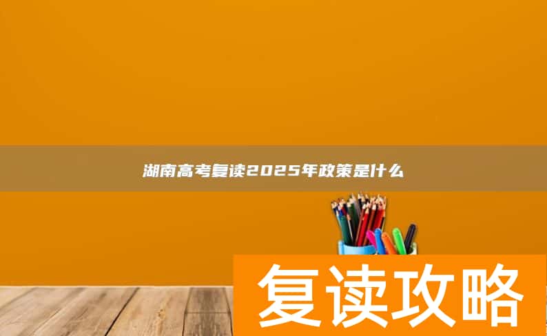 湖南高考复读2025年政策是什么